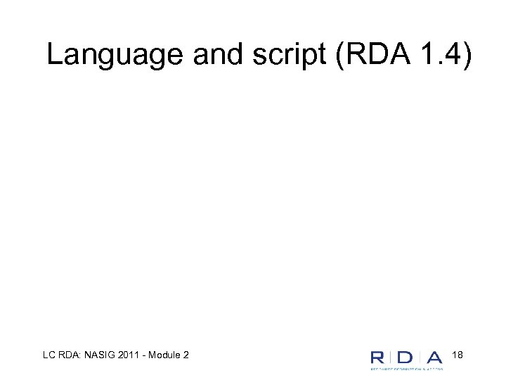 Language and script (RDA 1. 4) LC RDA: NASIG 2011 - Module 2 18
