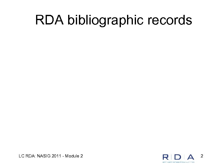 RDA bibliographic records LC RDA: NASIG 2011 - Module 2 2 