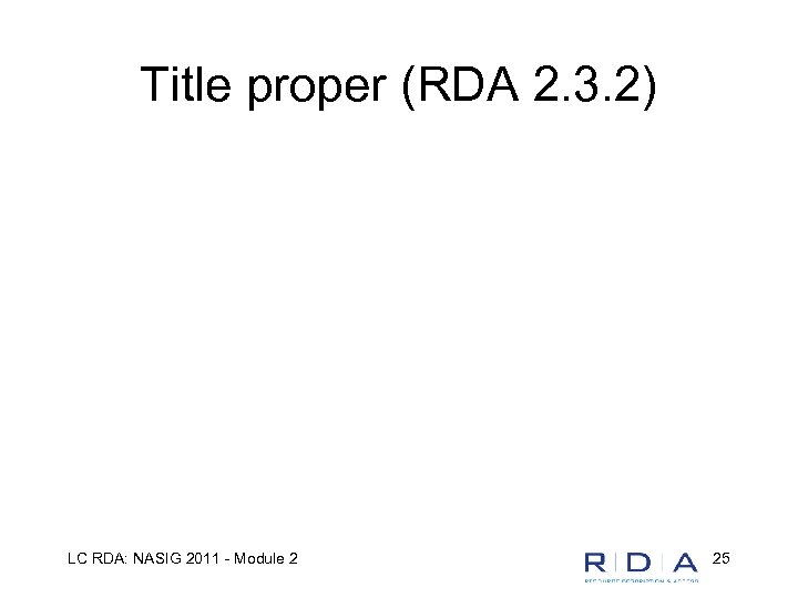 Title proper (RDA 2. 3. 2) LC RDA: NASIG 2011 - Module 2 25