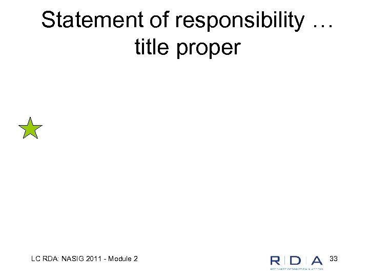 Statement of responsibility … title proper LC RDA: NASIG 2011 - Module 2 33