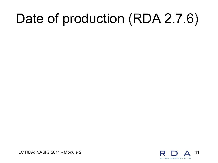 Date of production (RDA 2. 7. 6) LC RDA: NASIG 2011 - Module 2