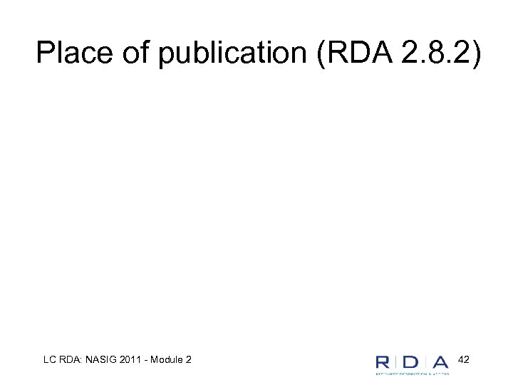 Place of publication (RDA 2. 8. 2) LC RDA: NASIG 2011 - Module 2
