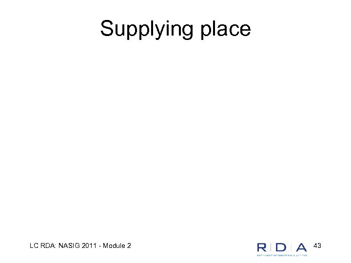Supplying place LC RDA: NASIG 2011 - Module 2 43 