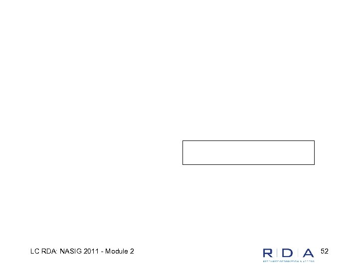 LC RDA: NASIG 2011 - Module 2 52 