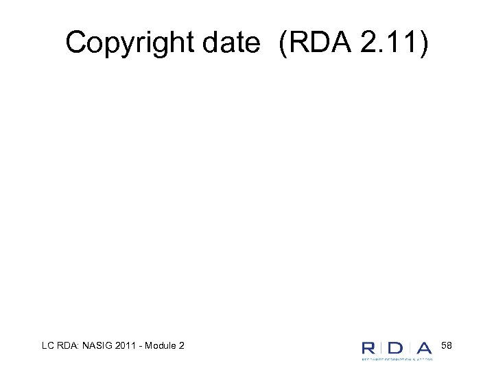 Copyright date (RDA 2. 11) LC RDA: NASIG 2011 - Module 2 58 