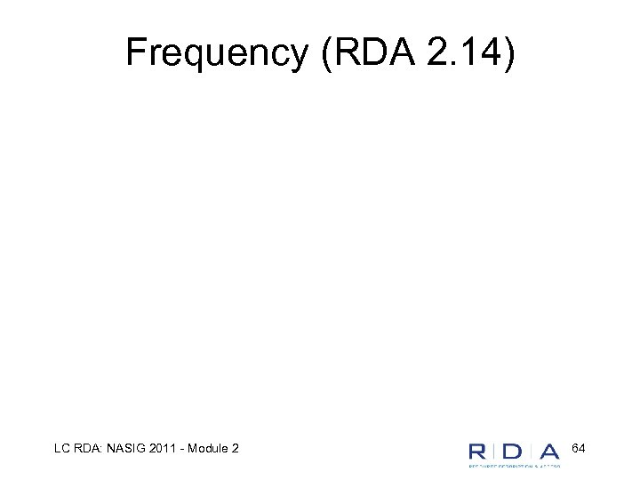 Frequency (RDA 2. 14) LC RDA: NASIG 2011 - Module 2 64 