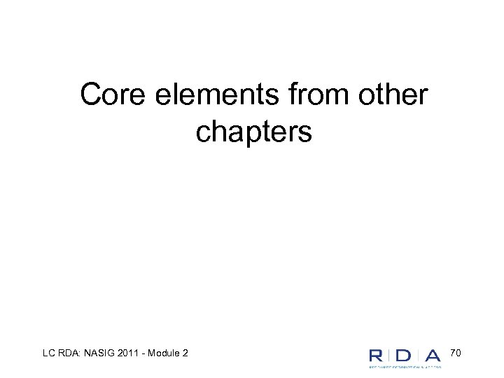 Core elements from other chapters LC RDA: NASIG 2011 - Module 2 70 
