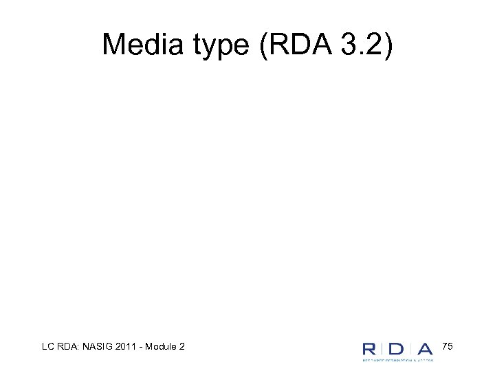 Media type (RDA 3. 2) LC RDA: NASIG 2011 - Module 2 75 