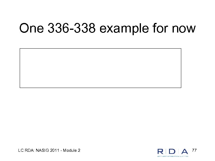One 336 -338 example for now LC RDA: NASIG 2011 - Module 2 77