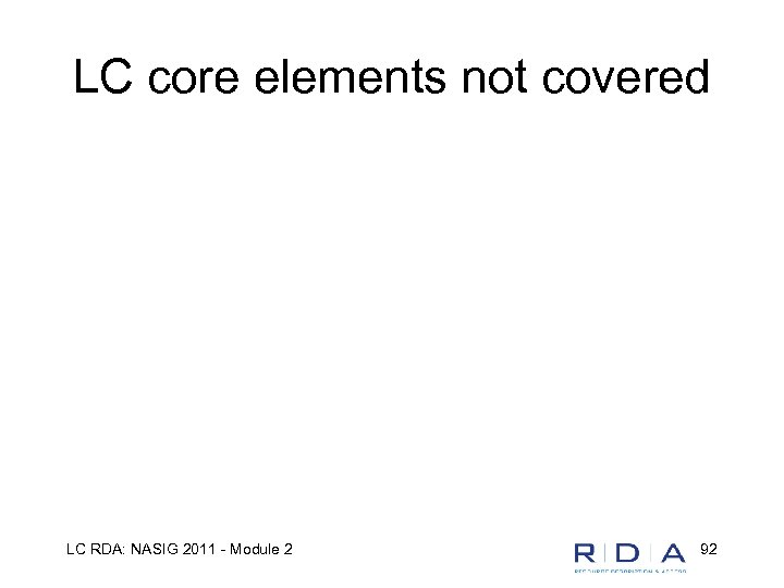 LC core elements not covered LC RDA: NASIG 2011 - Module 2 92 
