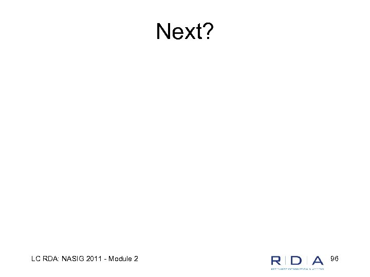 Next? LC RDA: NASIG 2011 - Module 2 96 