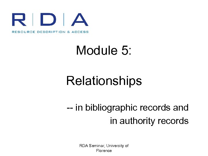 Module 5: Relationships -- in bibliographic records and in authority records RDA Seminar, University