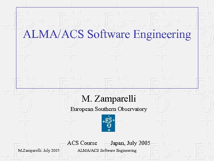 ALMA/ACS Software Engineering M. Zamparelli European Southern Observatory ACS Course M. Zamparelli July 2005