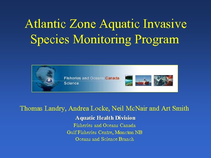 Atlantic Zone Aquatic Invasive Species Monitoring Program Thomas Landry, Andrea Locke, Neil Mc. Nair