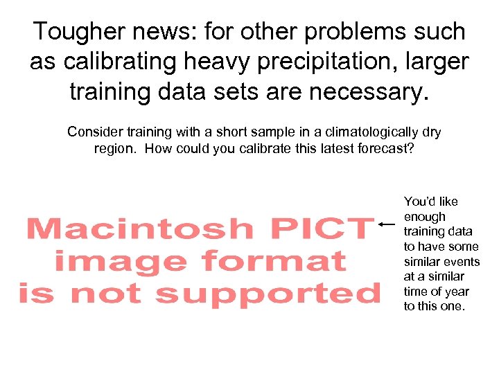 Tougher news: for other problems such as calibrating heavy precipitation, larger training data sets