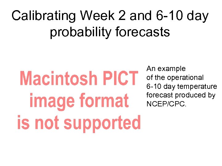 Calibrating Week 2 and 6 -10 day probability forecasts An example of the operational