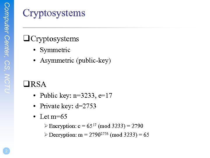 Computer Center, CS, NCTU Cryptosystems q Cryptosystems • Symmetric • Asymmetric (public-key) q RSA