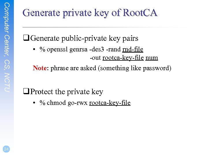 Computer Center, CS, NCTU Generate private key of Root. CA q Generate public-private key