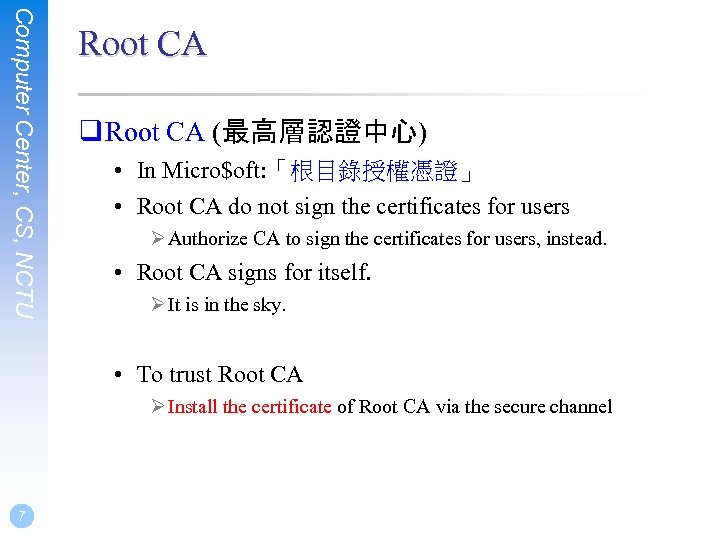 Computer Center, CS, NCTU Root CA q Root CA (最高層認證中心) • In Micro$oft: 「根目錄授權憑證」
