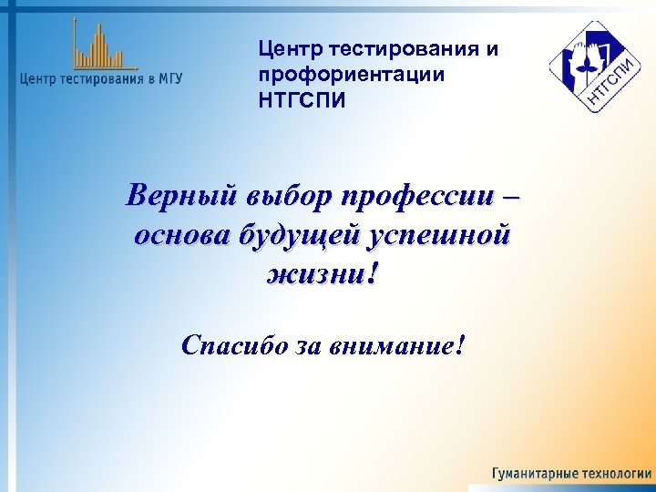 Центр тестирования и профориентации НТГСПИ Верный выбор профессии – основа будущей успешной жизни! Спасибо