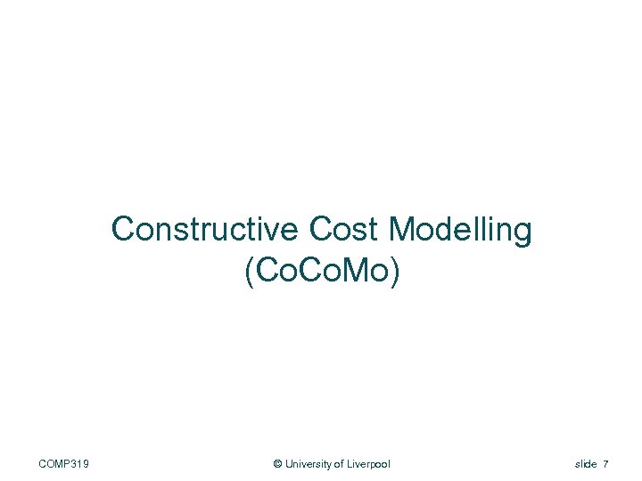 Constructive Cost Modelling (Co. Mo) COMP 319 © University of Liverpool slide 7 