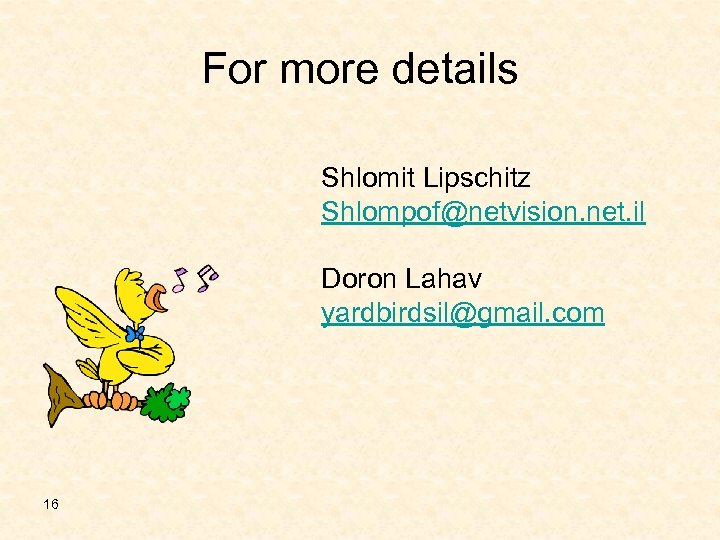For more details Shlomit Lipschitz Shlompof@netvision. net. il Doron Lahav yardbirdsil@gmail. com 16 