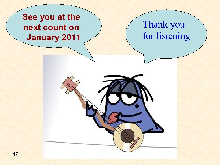 See you at the next count on January 2011 17 Thank you for listening
