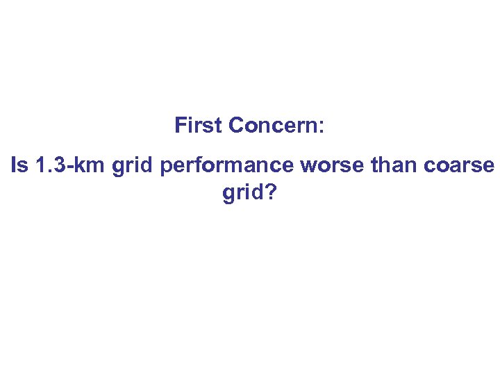 First Concern: Is 1. 3 -km grid performance worse than coarse grid? 