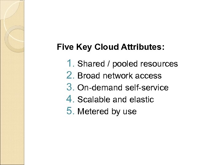Five Key Cloud Attributes: 1. Shared / pooled resources 2. Broad network access 3.