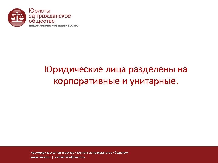 Юридические лица разделены на корпоративные и унитарные. Некоммерческое партнерство «Юристы за гражданское общество» www.