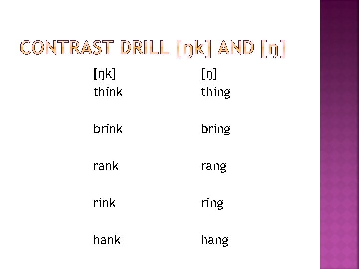 [ŋk] think [ŋ] thing brink bring rank rang rink ring hank hang 