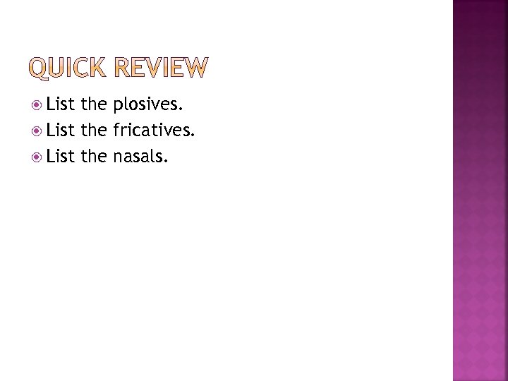  List the plosives. List the fricatives. List the nasals. 