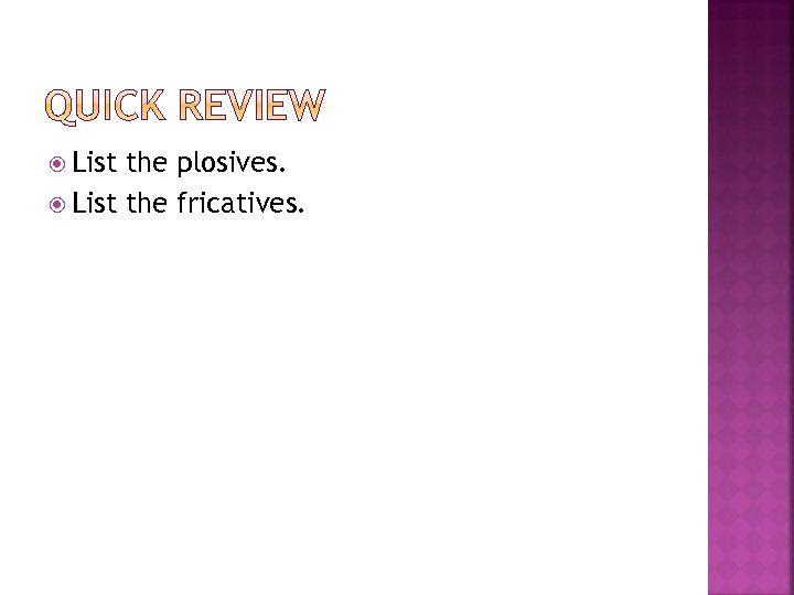  List the plosives. List the fricatives. 