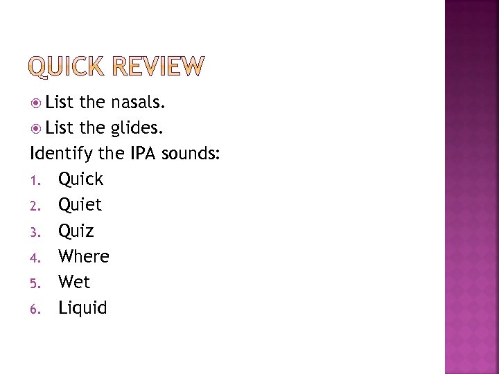  List the nasals. List the glides. Identify the IPA sounds: 1. Quick 2.