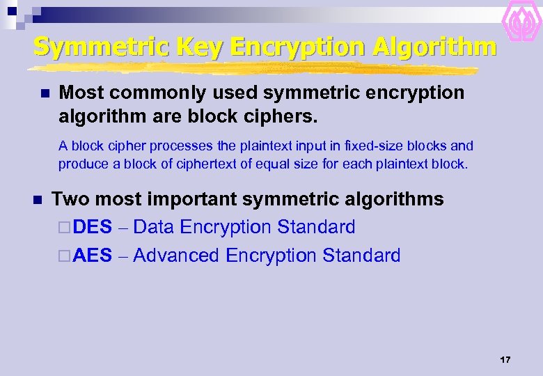 Symmetric Key Encryption Algorithm n Most commonly used symmetric encryption algorithm are block ciphers.