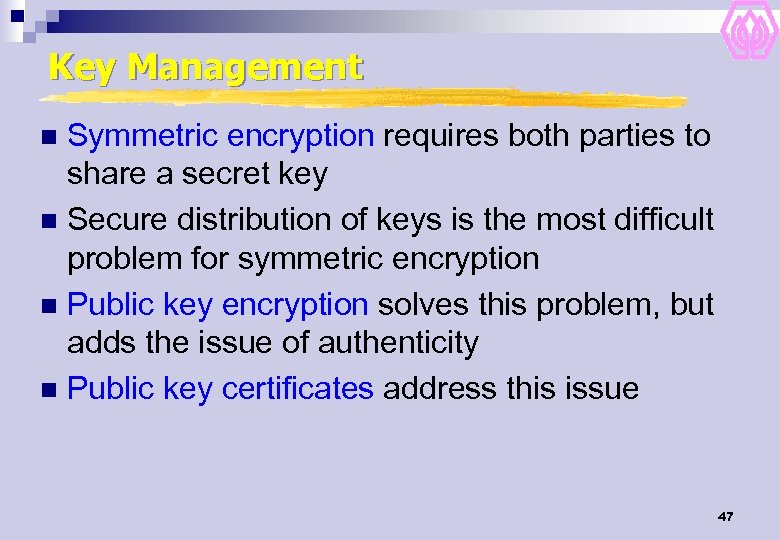 Key Management Symmetric encryption requires both parties to share a secret key n Secure