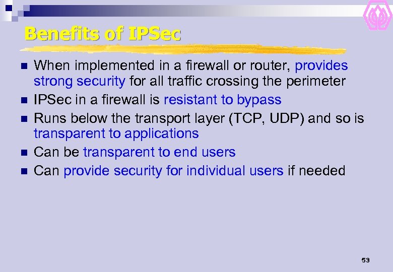 Benefits of IPSec n n n When implemented in a firewall or router, provides