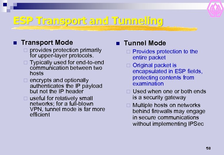 ESP Transport and Tunneling n Transport Mode provides protection primarily for upper-layer protocols. ¨
