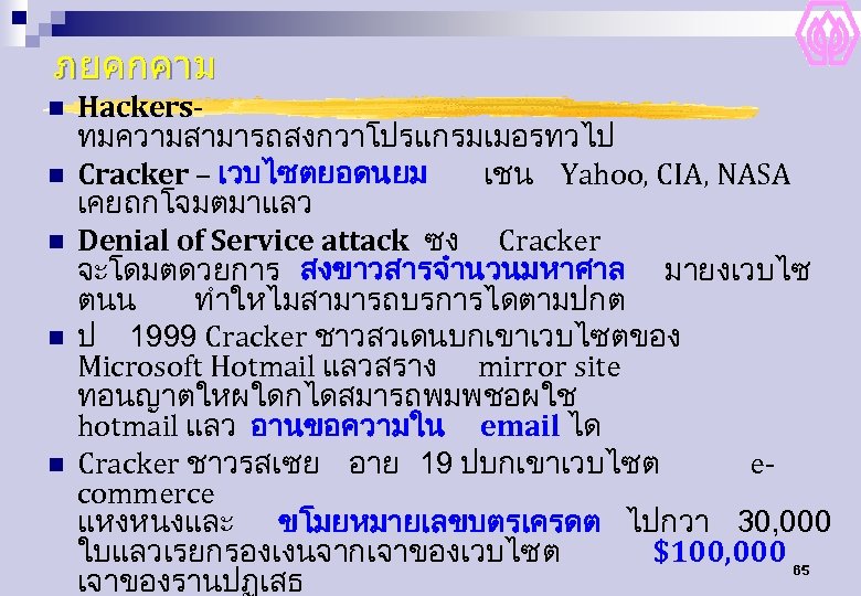 ภยคกคาม n n n Hackersทมความสามารถสงกวาโปรแกรมเมอรทวไป Cracker – เวบไซตยอดนยม เชน Yahoo, CIA, NASA เคยถกโจมตมาแลว Denial