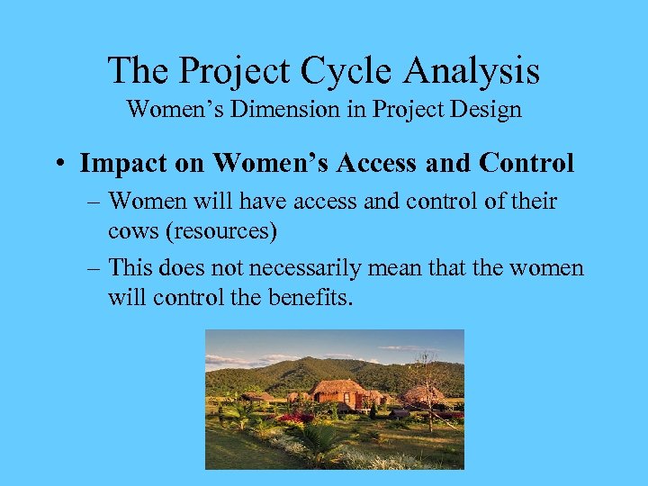 The Project Cycle Analysis Women’s Dimension in Project Design • Impact on Women’s Access