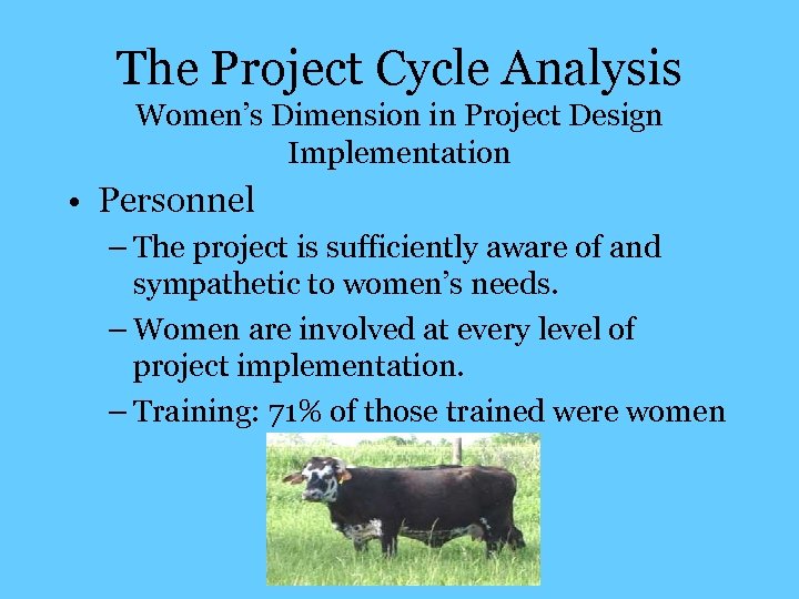 The Project Cycle Analysis Women’s Dimension in Project Design Implementation • Personnel – The