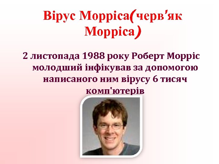 Вірус Морріса(черв'як Морріса) 2 листопада 1988 року Роберт Морріс молодший інфікував за допомогою написаного