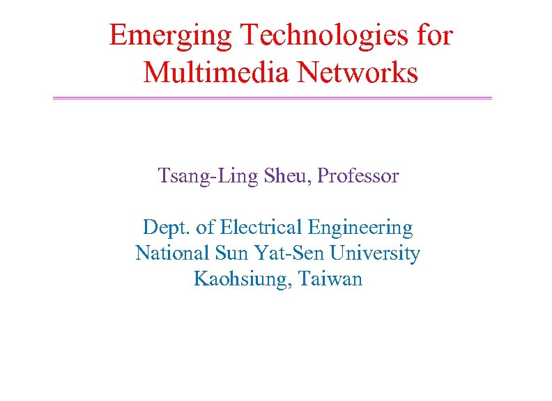 Emerging Technologies for Multimedia Networks Tsang-Ling Sheu, Professor Dept. of Electrical Engineering National Sun