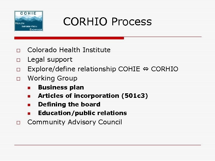 CORHIO Process o o Colorado Health Institute Legal support Explore/define relationship COHIE ⇔ CORHIO