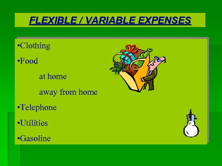 FLEXIBLE / VARIABLE EXPENSES • Clothing • Food at home away from home •
