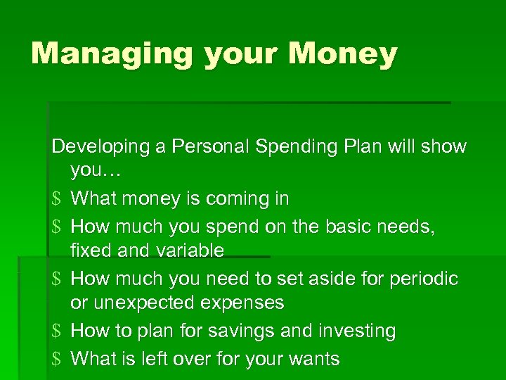 Managing your Money Developing a Personal Spending Plan will show you… $ What money