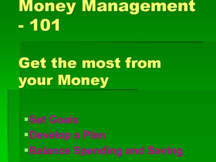 Money Management - 101 Get the most from your Money §Set Goals §Develop a