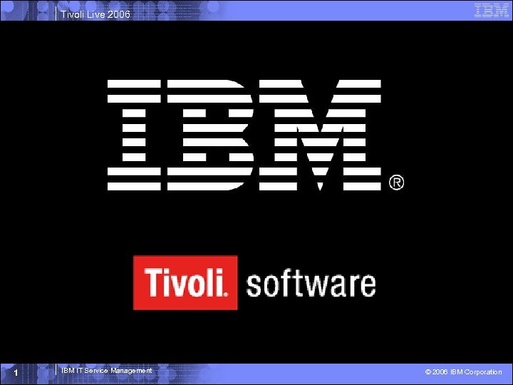 Tivoli Live 2006 1 IBM IT Service Management © 2006 IBM Corporation 