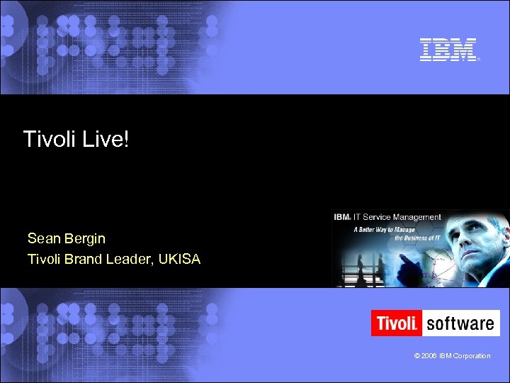 Tivoli Live! Sean Bergin Tivoli Brand Leader, UKISA © 2006 IBM Corporation 