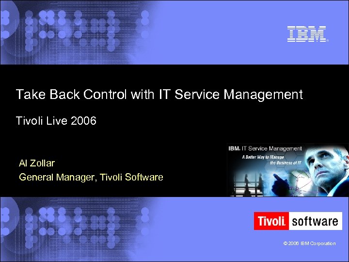 Take Back Control with IT Service Management Tivoli Live 2006 Al Zollar General Manager,